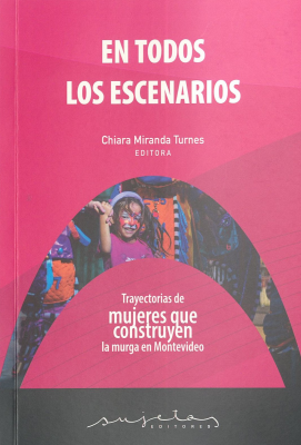 En todos los escenarios : trayectorias de mujeres que construyen la murga en Montevideo