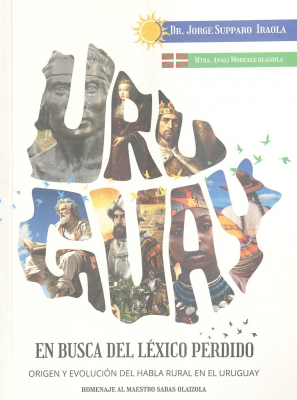 En busca del léxico perdido : origen y evolución del habla rural en el Uruguay : compilación bibliográfica, digital y notas del autor : homenaje al maestro Sabas Olaizola