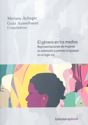 El género en los medios : representaciones de mujeres en televisión y prensa uruguayas en el siglo XXI
