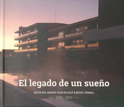 El legado de un sueño : Altos del Arapey club de golf y hotel termal