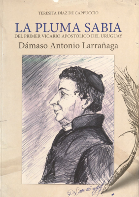La pluma sabia del primer vicario apostólico del Uruguay : Dámaso Antonio Larrañaga