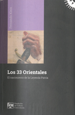 Los 33 Orientales : el nacimiento de la leyenda patria