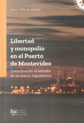 Libertad y monopolio en el Puerto de Montevideo : contribución al estudio de su marco regulatorio