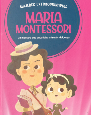 María Montessori : la maestra que enseñaba a través del juego