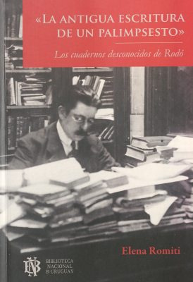 La antigua escritura de un palimpsesto : los cuadernos desconocidos de Rodó