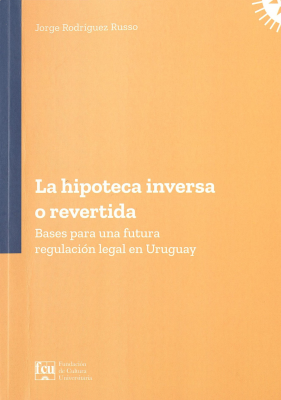La hipoteca inversa o revertida : bases para una futura regulación legal en Uruguay