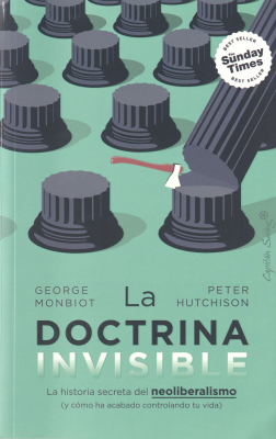 La doctrina invisible : la historia secreta del neoliberalismo (y cómo ha acabado controlando tu vida)