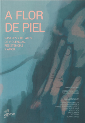 A flor de piel : rastros y relatos de violencias, resistencia y amor