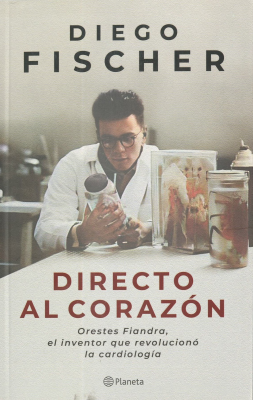 Directo al corazón : Orestes Fiandra el inventor que revolucionó la cardiología