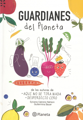 Guardianes del Planeta : una guía para que los más chicos se alimenten de forma saludable y se conviertan en guardianes del planeta