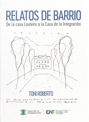 Relatos de barrio : de la casa Louteiro a la Casa de la Integración : primera parte