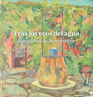 Tras los ecos del agua : los aljibes de Montevideo