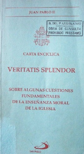 Carta Encíclica Veritatis Splendor del Sumo Pontífice Juan Pablo II a todos los Obispos de la Iglesia Católica : sobre algunas cuestiones fundamentales de la enseñanza moral de la iglesia