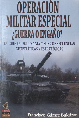 Operación militar especial : ¿guerra o engaño? : la guerra de Ucrania y sus consecuencias geopolíticas y estratégicas