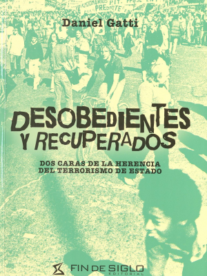 Desobedientes y recuperados : dos caras de la herencia del terrorismo de Estado