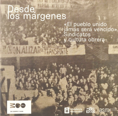 Desde los m&aacute;rgenes : "el pueblo unido jam&aacute;s ser&aacute; vencido" : sindicatos y cultura obrera