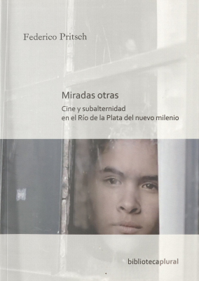 Miradas otras : cine y subalternidad en el R&iacute;o de la Plata del nuevo milenio