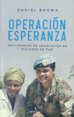 Operaci&oacute;n esperanza : testimonios de uruguayos en misiones de paz