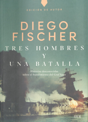 Tres hombres y una batalla : historias desconocidas sobre el hundimiento del Graf Spee