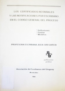 Los certificados notariales y las notificaciones por escribano en el Código General del Proceso : reflexiones, pautas, modelos