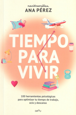 Tiempo para vivir : 100 herramientas psicol&oacute;gicas para optimizar tu tiempo de trabajo, ocio y descanso