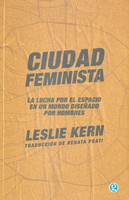 Ciudad feminista : la lucha por el espacio en un mundo diseñado por hombres