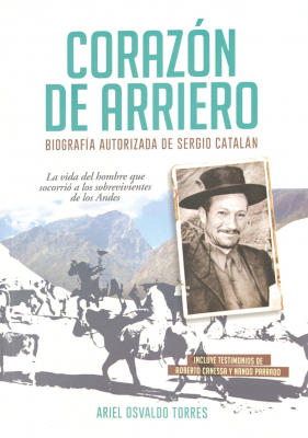 Corazón de arriero : biografía autorizada de Sergio Catalán : la vida del hombre que socorrió a los sobrevivientes de los Andes