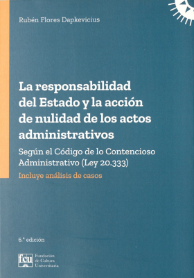 La responsabilidad del Estado y la acci&oacute;n de nulidad de los actos administrativos : seg&uacute;n el C&oacute;digo de lo Contencioso Administrativo (Ley 20.333) : incluye an&aacute;lisis de casos