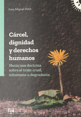 C&aacute;rcel, dignidad y derechos humanos : hacia una doctrina sobre el trato cruel, inhumano o degradante