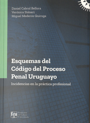 Esquemas del C&oacute;digo del Proceso Penal Uruguayo : incidencias en la pr&aacute;ctica profesional
