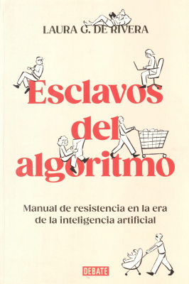 Esclavos del algoritmo : manual de resistencia en la era de la inteligencia artificial