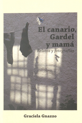 El canario, Gardel y mam&aacute; : relatos y fotograf&iacute;as