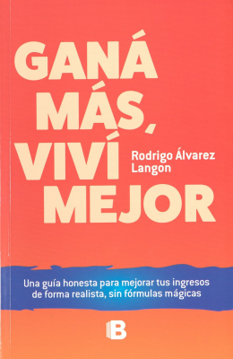 Gan&aacute; m&aacute;s, viv&iacute; mejor : una gu&iacute;a honesta para mejorar tus ingresos de forma realista, sin f&oacute;rmulas m&aacute;gicas