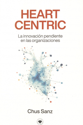 Heart centric : la innovaci&oacute;n pendiente en las organizaciones