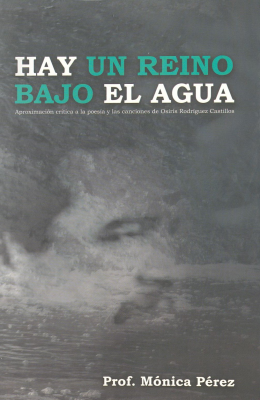 Hay un reino bajo el agua : aproximaci&oacute;n cr&iacute;tica a la poes&iacute;a y las canciones de Osiris Rodr&iacute;guez Castillos