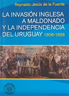 La invasi&oacute;n inglesa a Maldonado y la independencia del Uruguay 1806-1828