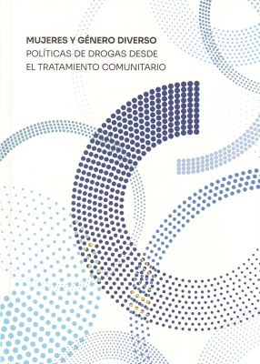 Mujeres y g&eacute;nero diverso : pol&iacute;ticas de drogas desde el tratamiento comunitario