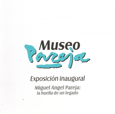 Museo Pareja : exposici&oacute;n inaugural : Miguel &Aacute;ngel Pareja : la huella de un legado