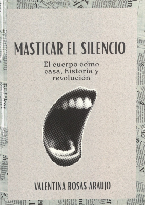 Masticar el silencio : el cuerpo como casa, historia y revoluci&oacute;n