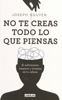 No te creas todo lo que piensas : el sufrimiento empieza y termina en tu cabeza