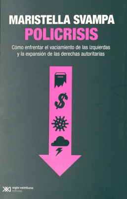 Policrisis : c&oacute;mo enfrentar el vaciamiento de las izquierdas y la expansi&oacute;n de las derechas autoritarias