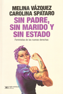 Sin padre, sin marido y sin estado : feministas de las nuevas derechas