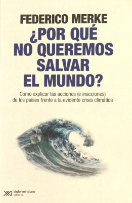 &iquest;Por qu&eacute; no queremos salvar el mundo? : c&oacute;mo explicar las acciones (e inacciones) de los pa&iacute;ses frente a la evidente crisis clim&aacute;tica