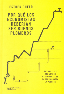 Por qu&eacute; los economistas deber&iacute;an ser buenos plomeros : las ventajas del m&eacute;todo experimental en la lucha contra la pobreza