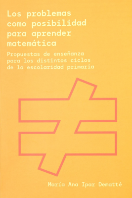 Los problemas como posibilidad para aprender matem&aacute;tica : propuestas de ense&ntilde;anza para los distintos ciclos de la escolaridad primaria