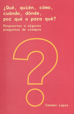 &iquest;Qu&eacute;, qui&eacute;n, c&oacute;mo, cu&aacute;ndo, d&oacute;nde, por qu&eacute; o para qu&eacute;? : respuestas a algunas preguntas de siempre