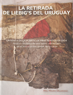 La retirada de Liebig&acute;s del Uruguay : la venta de la planta de Fray Bentos en 1924 : an&aacute;lisis hist&oacute;rico de una salida estrat&eacute;gica en el nuevo orden global de la carne