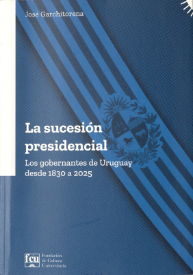 La sucesi&oacute;n presidencial : los gobernantes de Uruguay desde 1830 a 2025