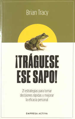 &iexcl;Tr&aacute;guese ese sapo! : 21 estrategias para tomar decisiones r&aacute;pidas y mejorar la eficacia personal
