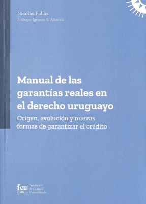 Manual de las garant&iacute;as reales en el derecho uruguayo : origen, evoluci&oacute;n y nuevas formas de garantizar el cr&eacute;dito